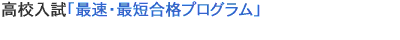 高校入試「最速・最短合格プログラム」